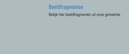 Beeldfragmenten Bekijk hier beeldfragmenten uit onze gemeente.